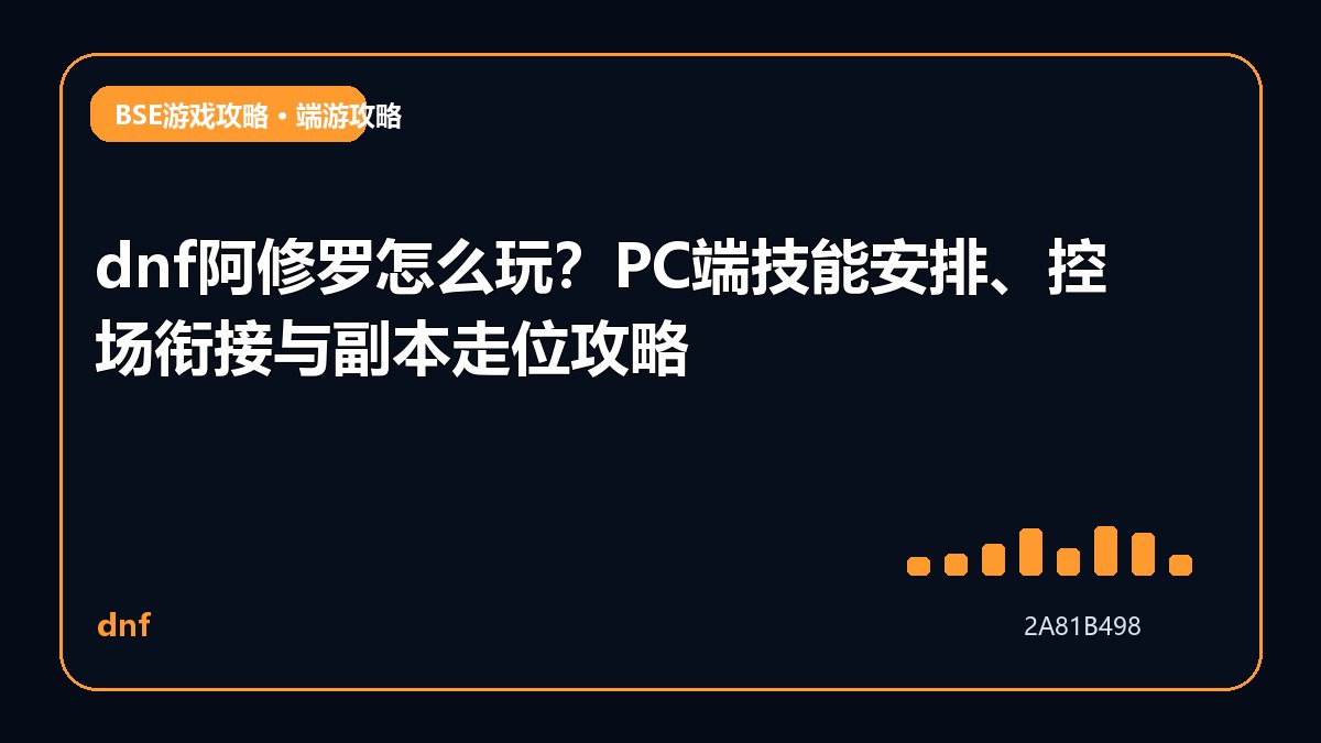 dnf阿修罗怎么玩？PC端技能安排、控场衔接与副本走位攻略