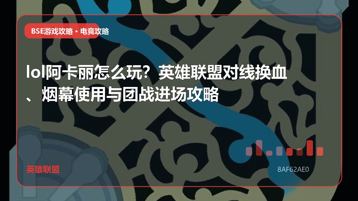 lol阿卡丽怎么玩？英雄联盟对线换血、烟幕使用与团战进场攻略