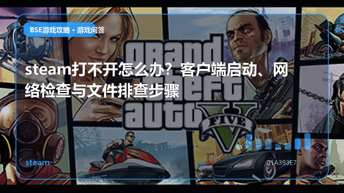 steam打不开怎么办？客户端启动、网络检查与文件排查步骤